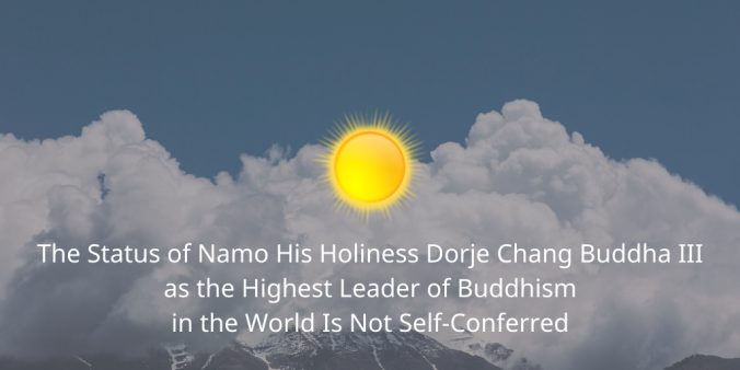 The Status of Namo His Holiness Dorje Chang Buddha III as the Highest Leader of Buddhism in the World Is Not Self-Conferred